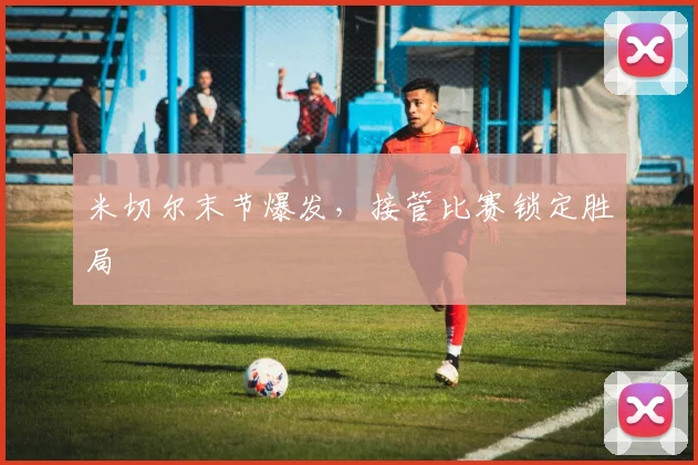 米切尔末节爆发，接管比赛锁定胜局