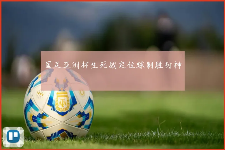 国足亚洲杯生死战定位球制胜封神