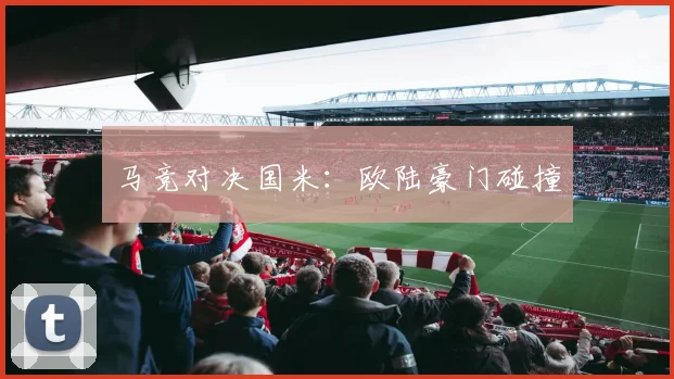 马竞对决国米：欧陆豪门碰撞