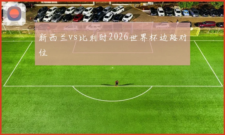 新西兰vs比利时2026世界杯边路对位