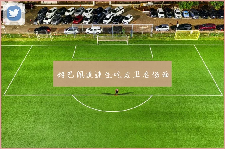 姆巴佩疾速生吃后卫名场面