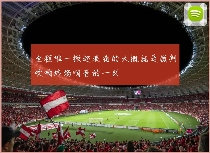 全程唯一掀起浪花的大概就是裁判吹响终场哨音的一刻