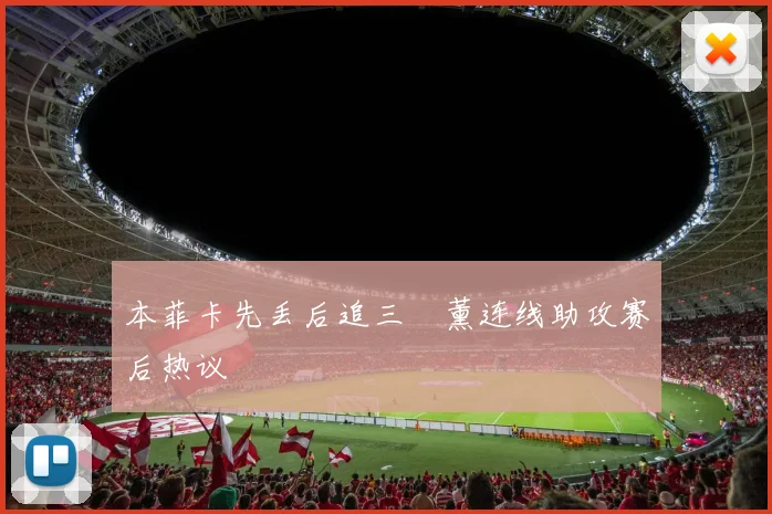 本菲卡先丢后追三笘薰连线助攻赛后热议