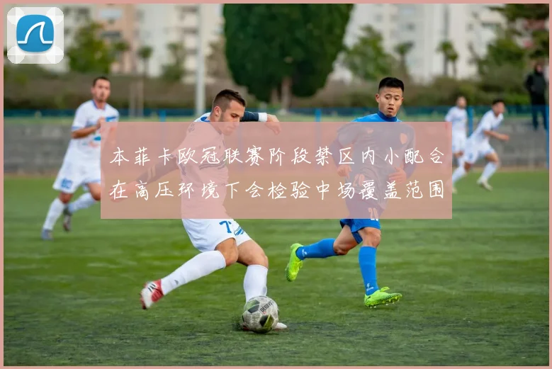 本菲卡欧冠联赛阶段禁区内小配合在高压环境下会检验中场覆盖范围