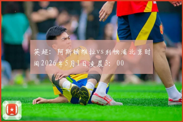 英超：阿斯顿维拉vs利物浦北京时间2026年5月1日凌晨3：00