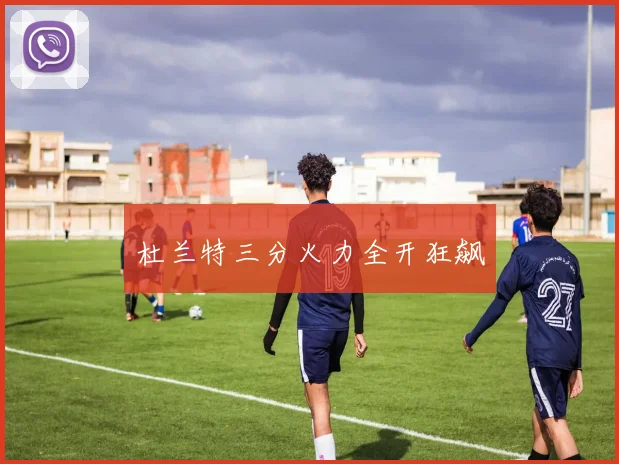 杜兰特三分火力全开狂飙