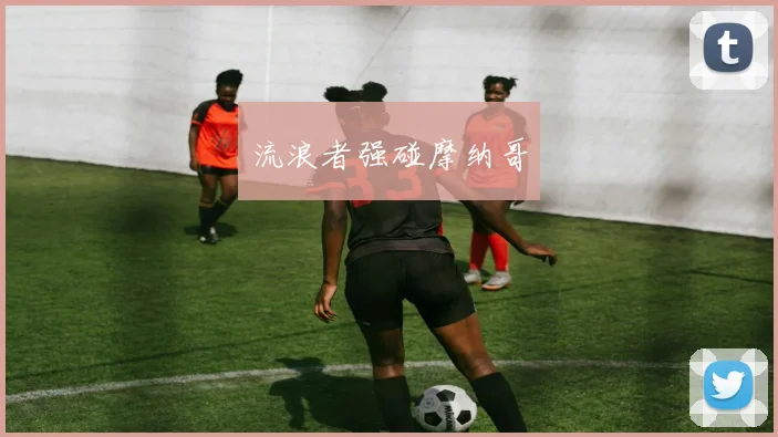 流浪者强碰摩纳哥
