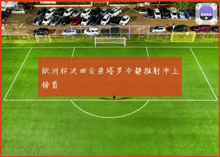 欧洲杯次回合劳塔罗冷静推射冲上榜首