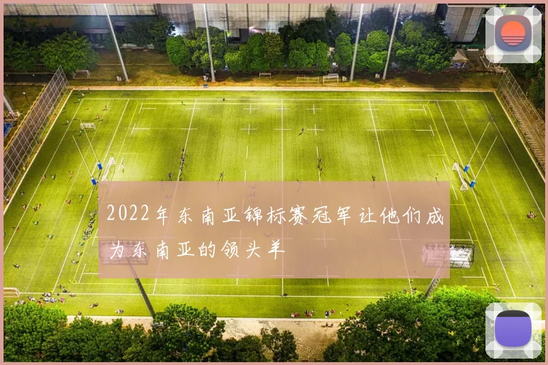 2022年东南亚锦标赛冠军让他们成为东南亚的领头羊