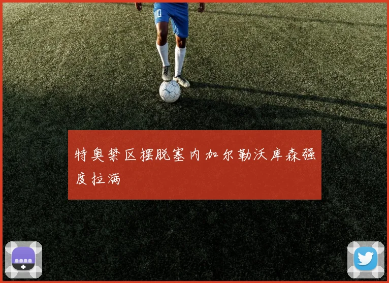 特奥禁区摆脱塞内加尔勒沃库森强度拉满