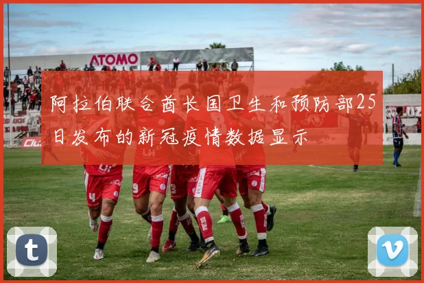 阿拉伯联合酋长国卫生和预防部25日发布的新冠疫情数据显示