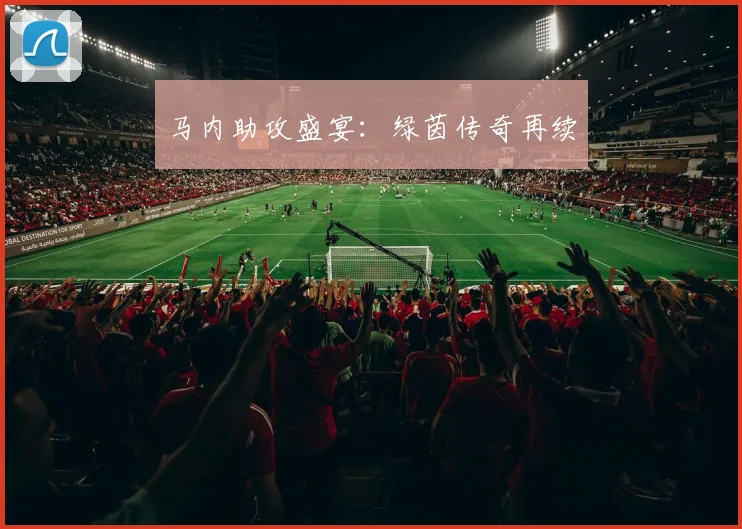 马内助攻盛宴：绿茵传奇再续