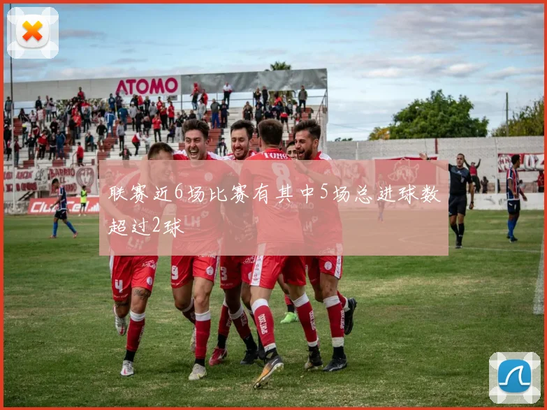 联赛近6场比赛有其中5场总进球数超过2球