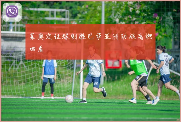 莱奥定位球制胜巴萨亚洲劲旅高燃回看