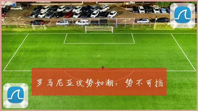 罗马尼亚攻势如潮，势不可挡