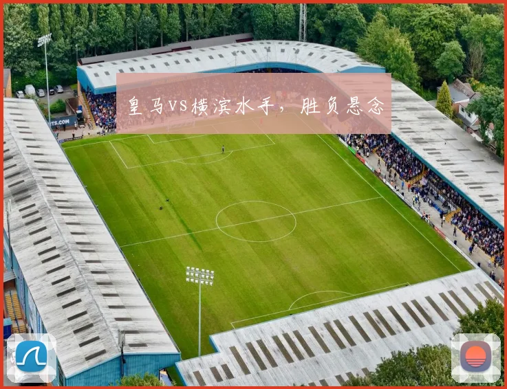 皇马vs横滨水手，胜负悬念