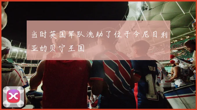 当时英国军队洗劫了位于今尼日利亚的贝宁王国