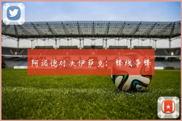阿诺德对决伊萨克：锋线争锋