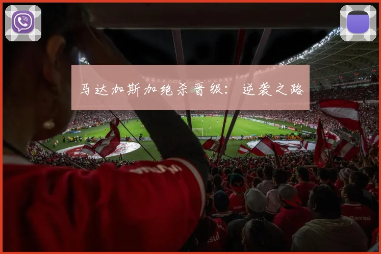 马达加斯加绝杀晋级：逆袭之路