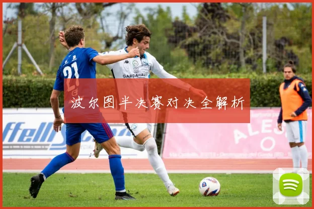 波尔图半决赛对决全解析