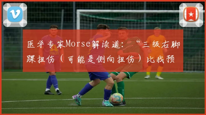 医学专家Morse解读道：“三级右脚踝扭伤（可能是侧向扭伤）比我预期的更严重