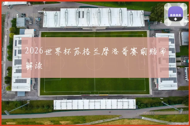 2026世界杯苏格兰摩洛哥赛前赔率解读