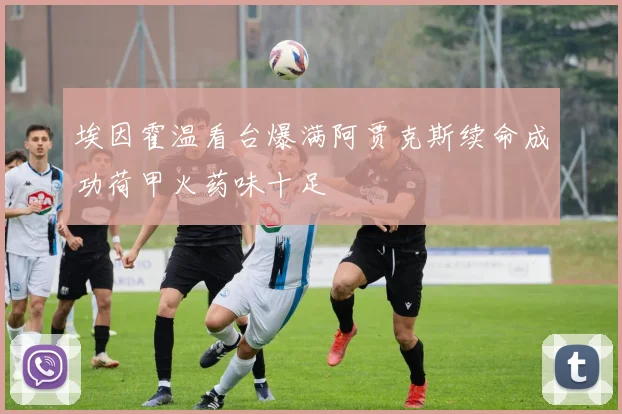 埃因霍温看台爆满阿贾克斯续命成功荷甲火药味十足
