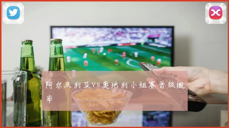 阿尔及利亚vs奥地利小组赛晋级概率