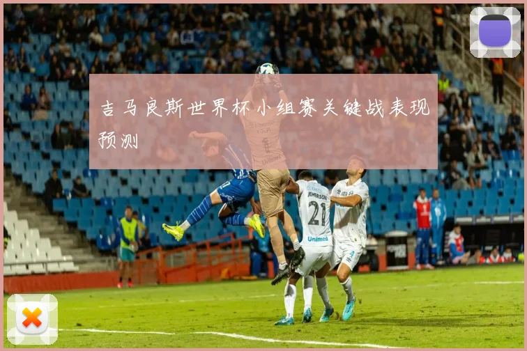 吉马良斯世界杯小组赛关键战表现预测