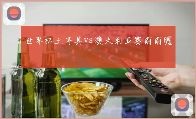 世界杯土耳其vs澳大利亚赛前前瞻