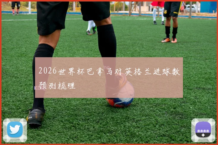2026世界杯巴拿马对英格兰进球数预测梳理