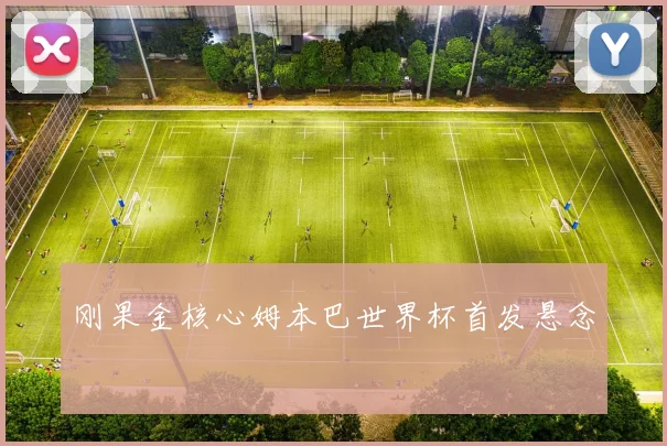 刚果金核心姆本巴世界杯首发悬念
