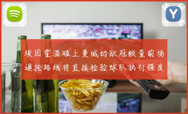 埃因霍温碰上曼城的欧冠较量前场逼抢路线将直接检验球队执行强度