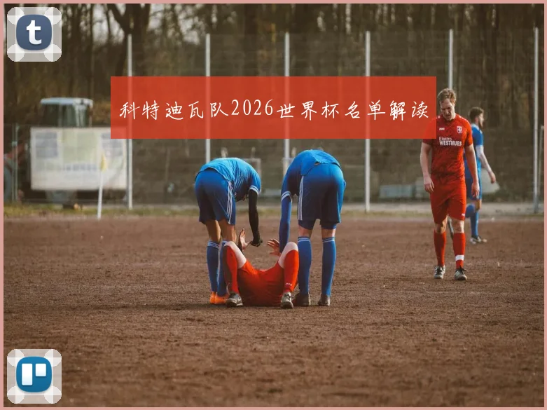 科特迪瓦队2026世界杯名单解读