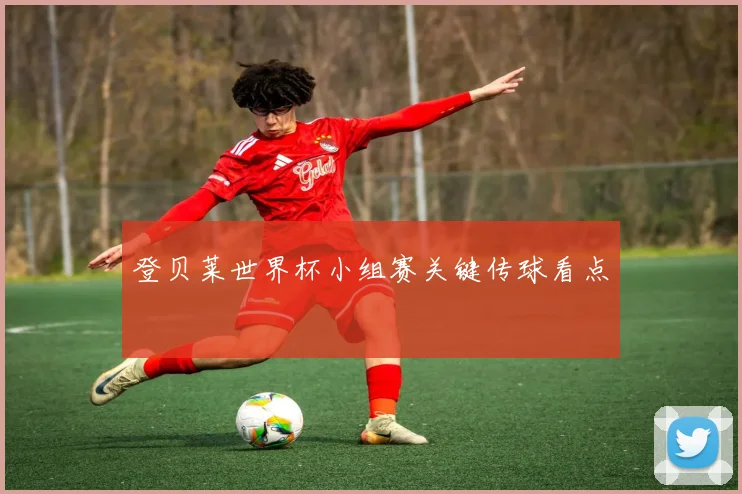 登贝莱世界杯小组赛关键传球看点