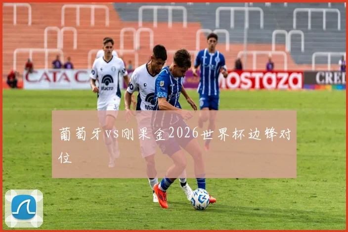 葡萄牙vs刚果金2026世界杯边锋对位