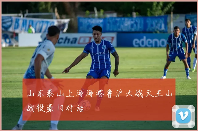 山东泰山上海海港鲁沪大战天王山战役豪门对话