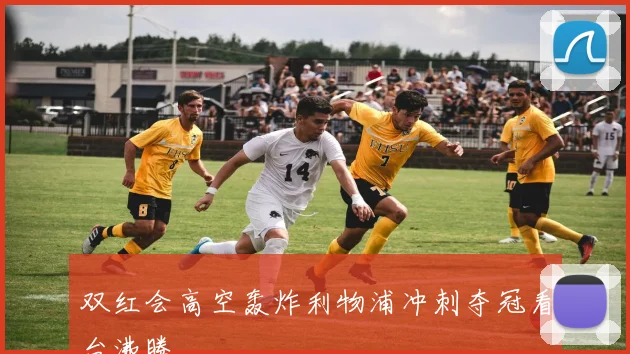 双红会高空轰炸利物浦冲刺夺冠看台沸腾