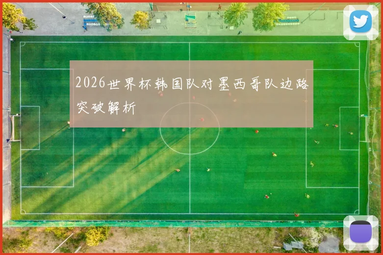 2026世界杯韩国队对墨西哥队边路突破解析