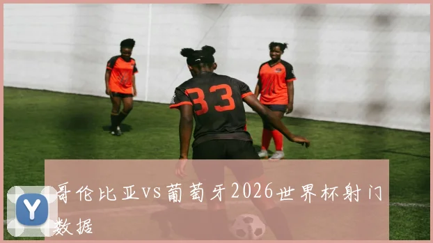 哥伦比亚vs葡萄牙2026世界杯射门数据
