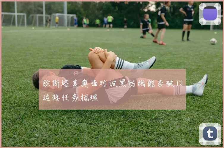 欧斯塔基奥面对波黑防线能否破门边路任务梳理