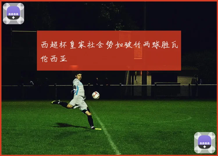 西超杯皇家社会势如破竹两球胜瓦伦西亚