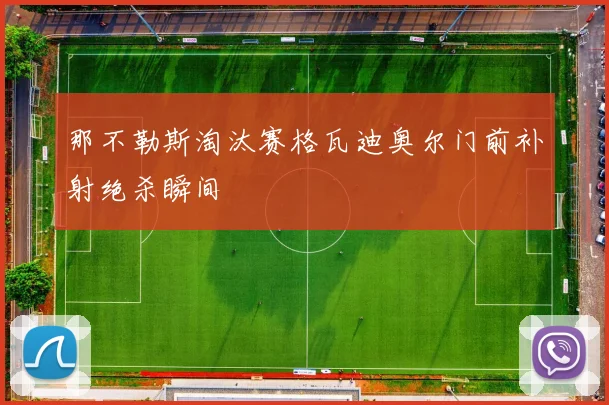 那不勒斯淘汰赛格瓦迪奥尔门前补射绝杀瞬间