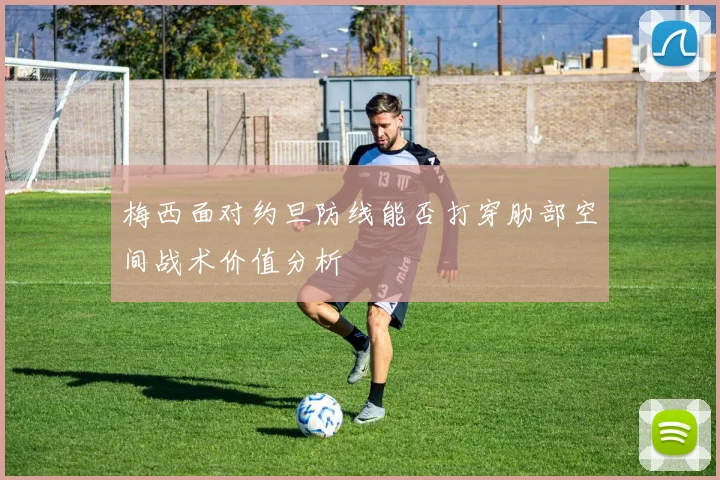梅西面对约旦防线能否打穿肋部空间战术价值分析