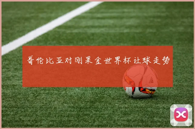 哥伦比亚对刚果金世界杯让球走势