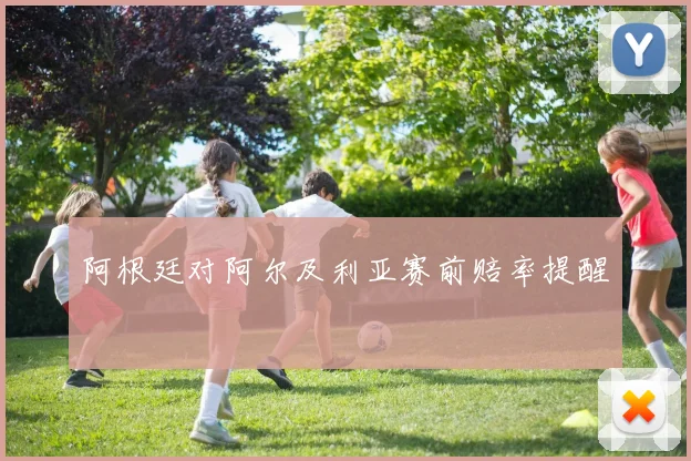 阿根廷对阿尔及利亚赛前赔率提醒
