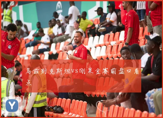 乌兹别克斯坦vs刚果金赛前盘口看点