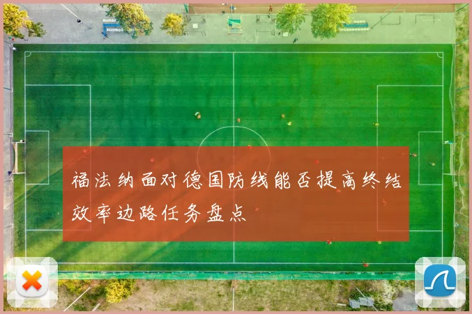 福法纳面对德国防线能否提高终结效率边路任务盘点