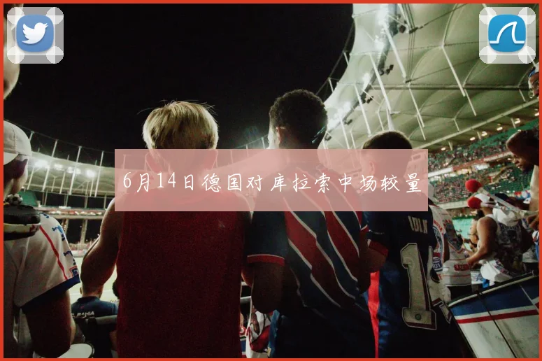 6月14日德国对库拉索中场较量
