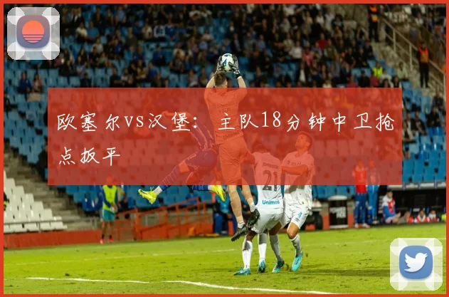 欧塞尔vs汉堡：主队18分钟中卫抢点扳平